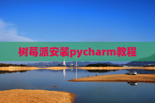 树莓派安装pycharm教程 树莓派安装pycharm教程